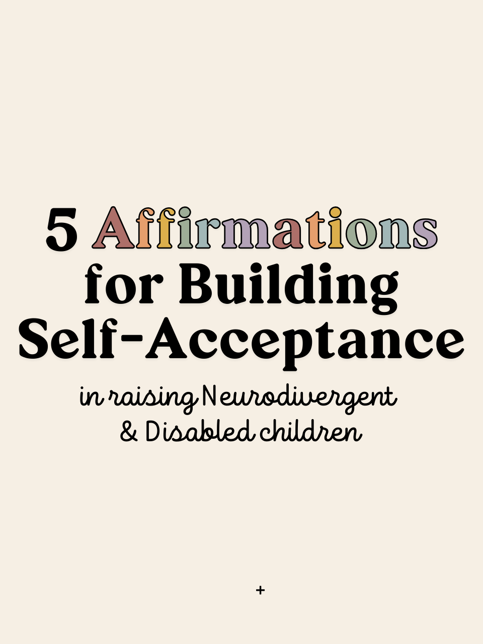A graphic with the title "5 Affirmations for Building Self-Acceptance" in colorful letters. Below, it states "in raising Neurodivergent & Disabled children" in a cursive font. The background is a soft beige color.